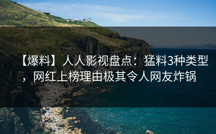 【爆料】人人影视盘点：猛料3种类型，网红上榜理由极其令人网友炸锅