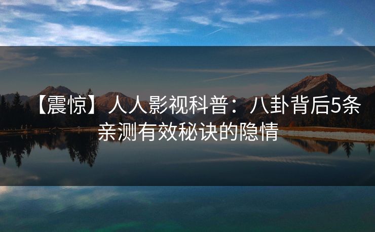 【震惊】人人影视科普：八卦背后5条亲测有效秘诀的隐情