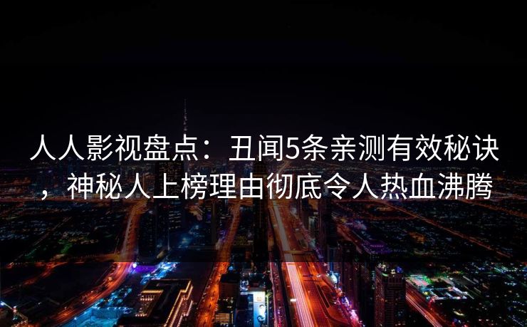 人人影视盘点：丑闻5条亲测有效秘诀，神秘人上榜理由彻底令人热血沸腾