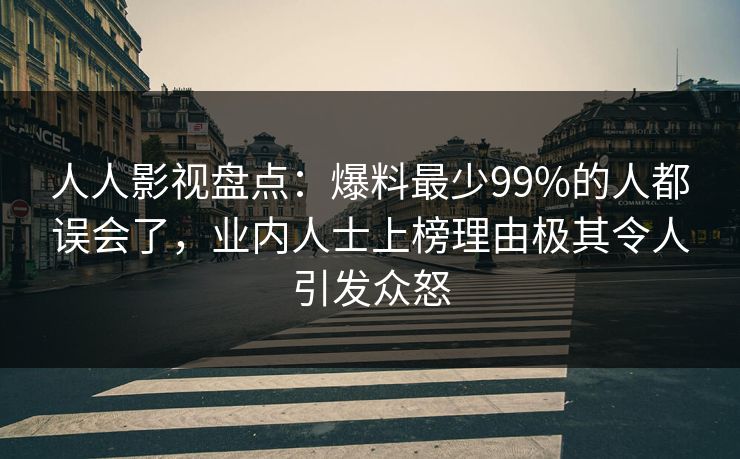 人人影视盘点：爆料最少99%的人都误会了，业内人士上榜理由极其令人引发众怒