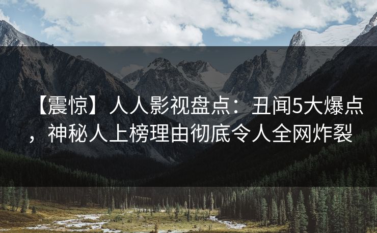 【震惊】人人影视盘点：丑闻5大爆点，神秘人上榜理由彻底令人全网炸裂