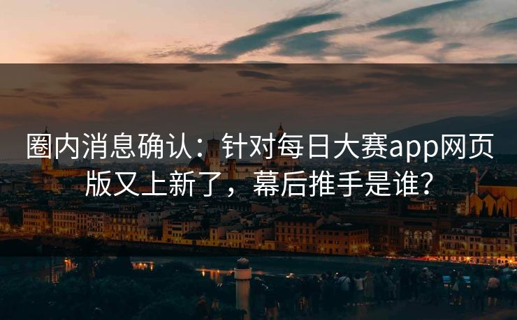 圈内消息确认：针对每日大赛app网页版又上新了，幕后推手是谁？