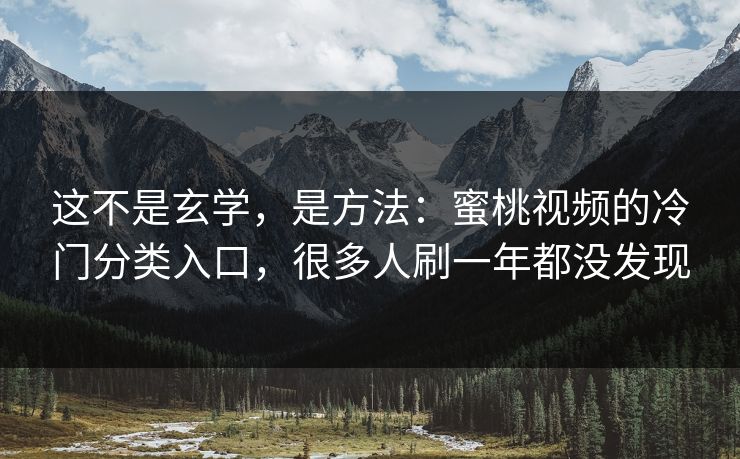 这不是玄学，是方法：蜜桃视频的冷门分类入口，很多人刷一年都没发现