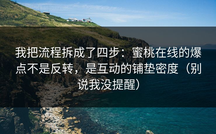 我把流程拆成了四步：蜜桃在线的爆点不是反转，是互动的铺垫密度（别说我没提醒）