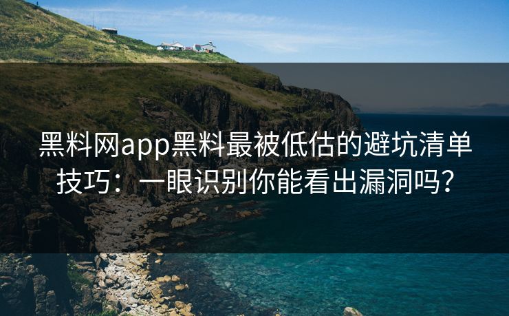 黑料网app黑料最被低估的避坑清单技巧：一眼识别你能看出漏洞吗？