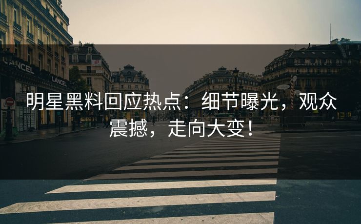 明星黑料回应热点：细节曝光，观众震撼，走向大变！